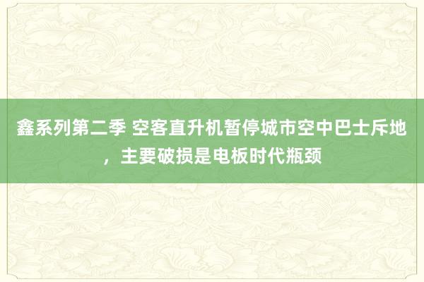 鑫系列第二季 空客直升机暂停城市空中巴士斥地，主要破损是电板