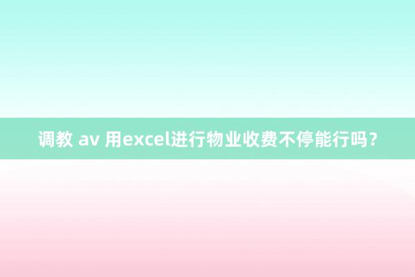 调教 av 用excel进行物业收费不停能行吗？