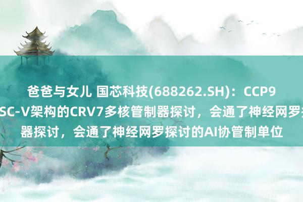 爸爸与女儿 国芯科技(688262.SH)：CCP917T基