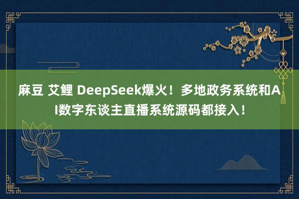 麻豆 艾鲤 DeepSeek爆火！多地政务系统和AI数字东谈
