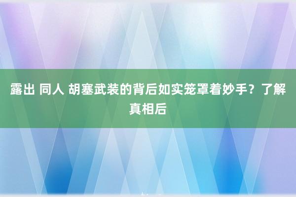 露出 同人 胡塞武装的背后如实笼罩着妙手？了解真相后