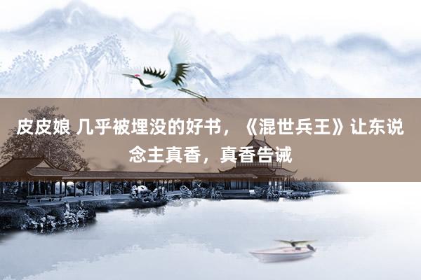 皮皮娘 几乎被埋没的好书，《混世兵王》让东说念主真香，真香告诫