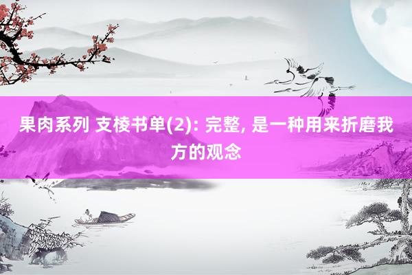 果肉系列 支棱书单(2): 完整, 是一种用来折磨我方的观念