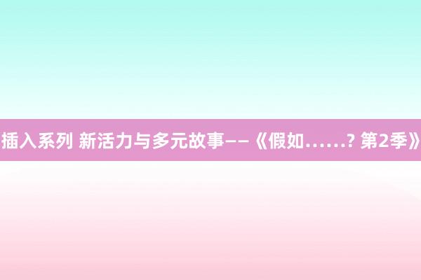 插入系列 新活力与多元故事——《假如……? 第2季》