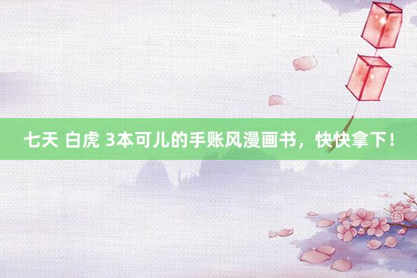 七天 白虎 3本可儿的手账风漫画书，快快拿下！