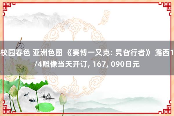 校园春色 亚洲色图 《赛博一又克: 旯旮行者》 露西1/4雕像当天开订, 167, 090日元
