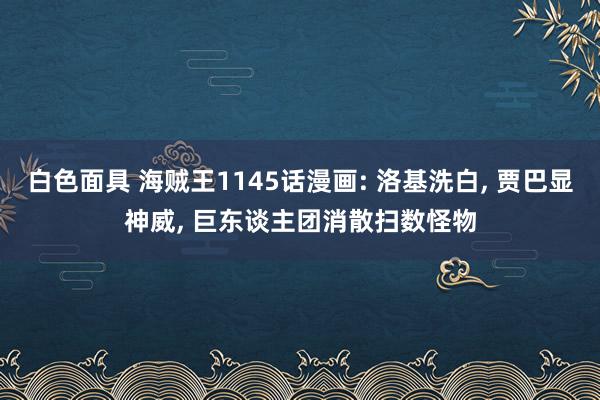 白色面具 海贼王1145话漫画: 洛基洗白, 贾巴显神威, 