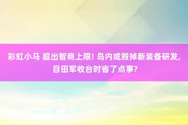 彩虹小马 超出智商上限! 岛内或毁掉新装备研发, 目田军收台