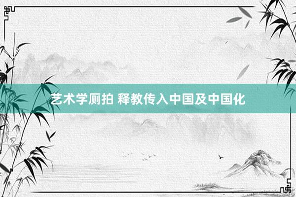 艺术学厕拍 释教传入中国及中国化