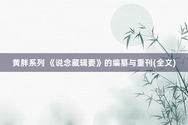 黄胖系列 《说念藏辑要》的编纂与重刊(全文)