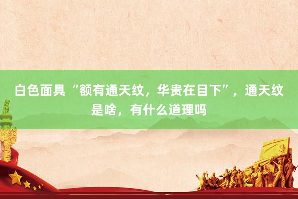 白色面具 “额有通天纹，华贵在目下”，通天纹是啥，有什么道理吗