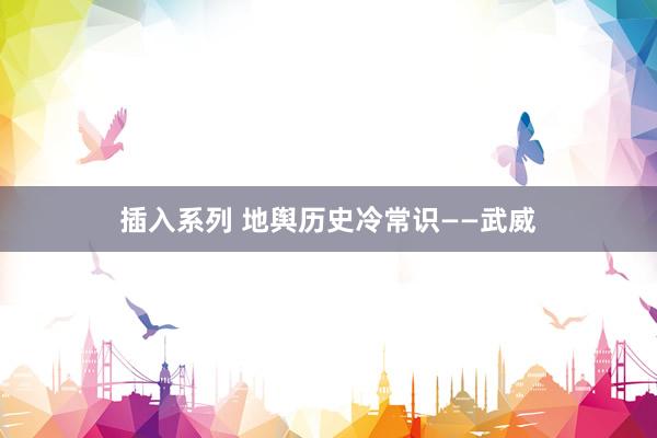 插入系列 地舆历史冷常识——武威