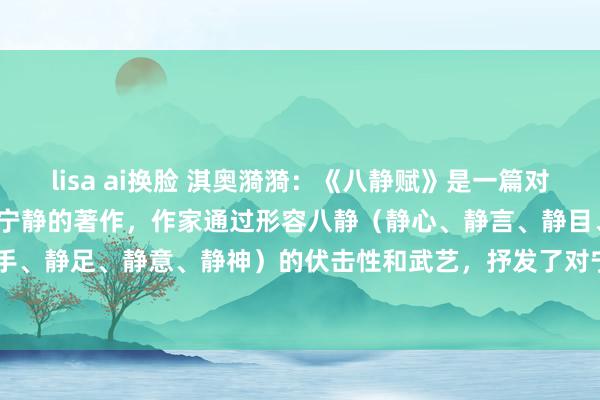 lisa ai换脸 淇奥漪漪：《八静赋》是一篇对于在喧嚣人世