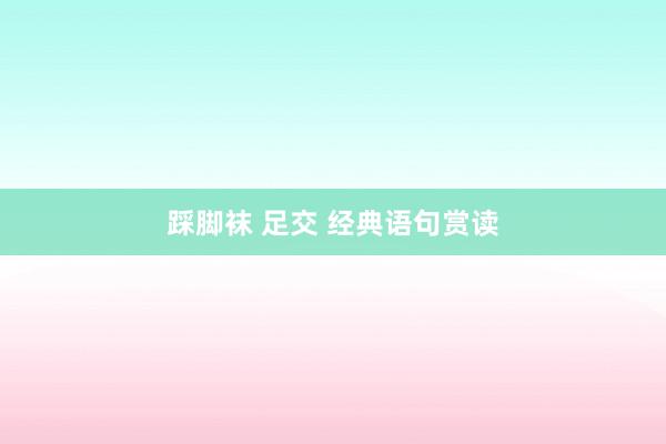 踩脚袜 足交 经典语句赏读