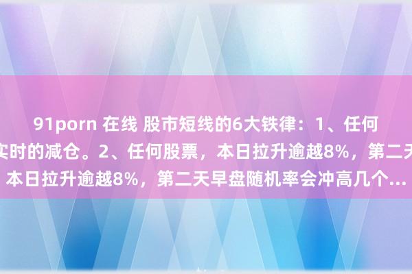 91porn 在线 股市短线的6大铁律：1、任何股票，若是连