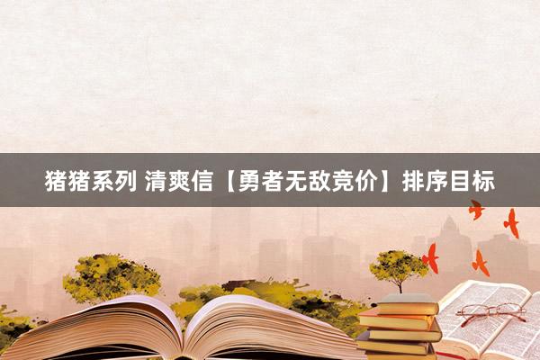 猪猪系列 清爽信【勇者无敌竞价】排序目标