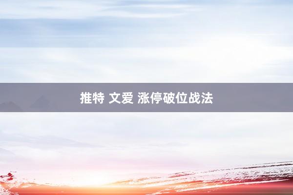 推特 文爱 涨停破位战法