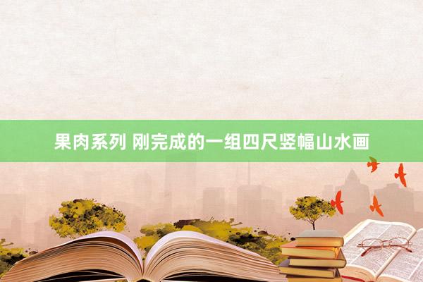 果肉系列 刚完成的一组四尺竖幅山水画
